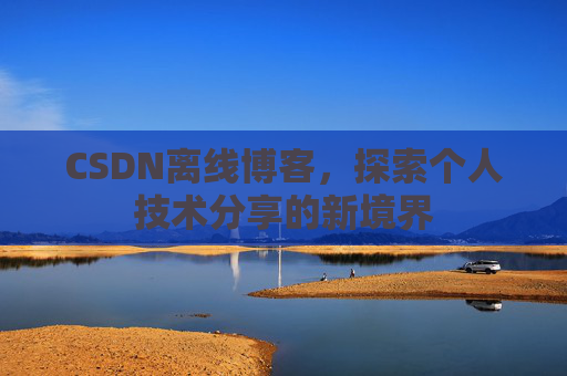 CSDN离线博客，探索个人技术分享的新境界