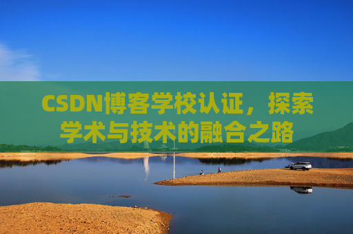 CSDN博客学校认证，探索学术与技术的融合之路