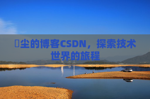 玦尘的博客CSDN，探索技术世界的旅程